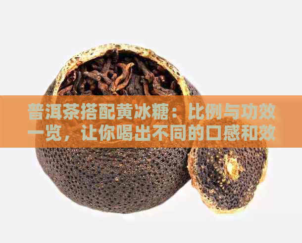 普洱茶搭配黄冰糖：比例与功效一览，让你喝出不同的口感和效果！