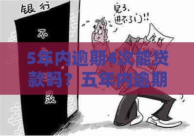 5年内逾期4次能贷款吗？五年内逾期四次会不会拒贷？5年内逾期5次能贷款吗？