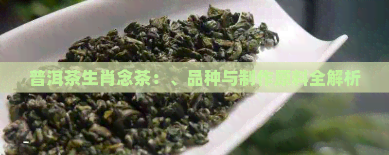 普洱茶生肖念茶：、品种与制作原料全解析