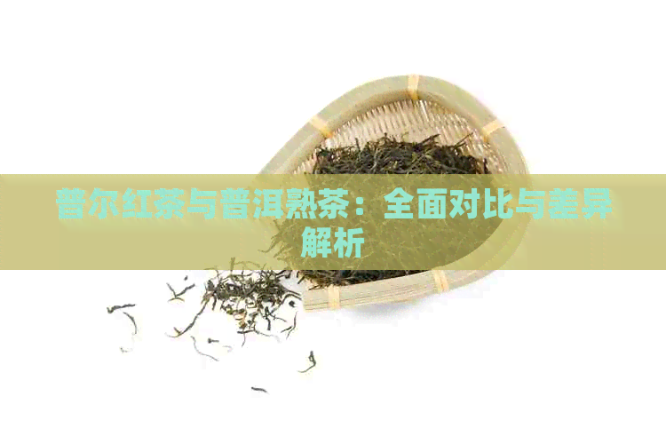 普尔红茶与普洱熟茶：全面对比与差异解析