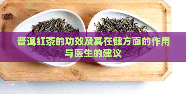 普洱红茶的功效及其在健方面的作用与医生的建议