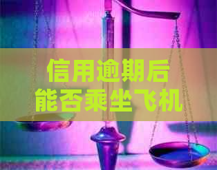 信用逾期后能否乘坐飞机：全面解答与应对策略