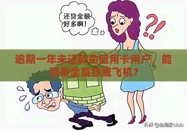 逾期一年未还款的信用卡用户，能否乘坐高铁或飞机？