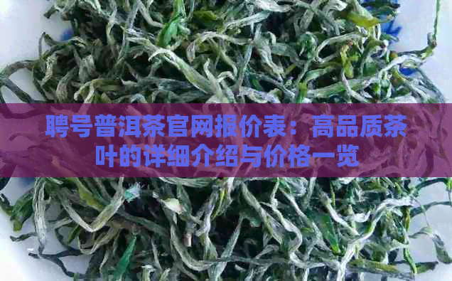 聘号普洱茶官网报价表：高品质茶叶的详细介绍与价格一览