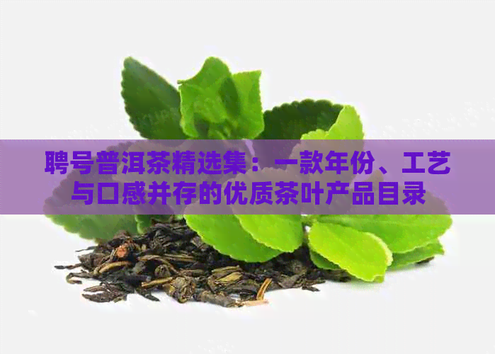 聘号普洱茶精选集：一款年份、工艺与口感并存的优质茶叶产品目录