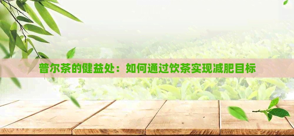 普尔茶的健益处：如何通过饮茶实现减肥目标