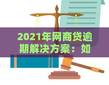 2021年网商贷逾期解决方案：如何应对、期还款等全面指南