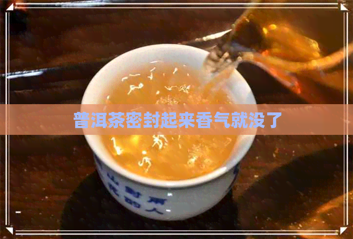 普洱茶密封起来香气就没了