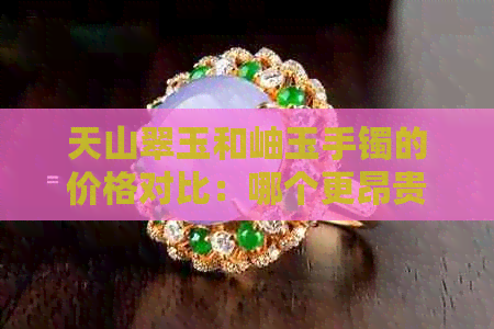 天山翠玉和岫玉手镯的价格对比：哪个更昂贵？