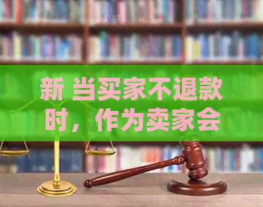 新 当买家不退款时，作为卖家会面临哪些后果与应对策略