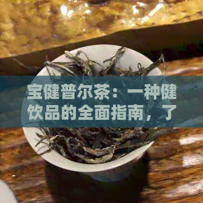 宝健普尔茶：一种健饮品的全面指南，了解功效、制作方法和适用人群