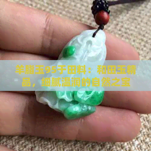 羊脂玉95于田料：和田玉精品，细腻温润的自然之宝