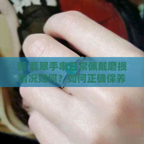 新 翡翠手串日常佩戴磨损情况如何？如何正确保养延长使用寿命？