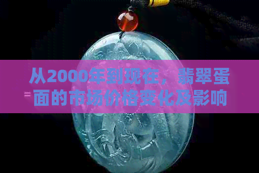 从2000年到现在，翡翠蛋面的市场价格变化及影响因素分析