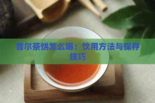 普尔茶饼怎么喝：饮用方法与保存技巧