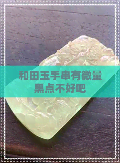 和田玉手串有微量黑点不好吧