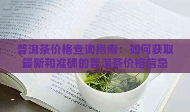 普洱茶价格查询指南：如何获取最新和准确的普洱茶价格信息