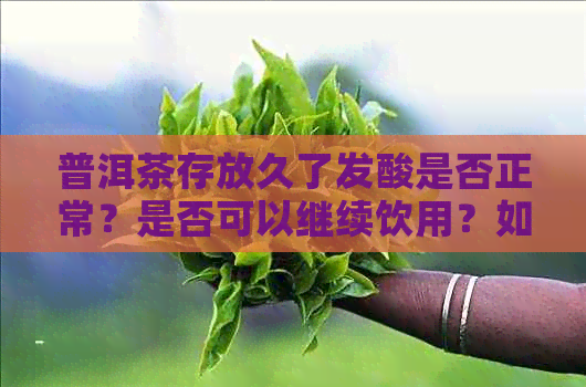 普洱茶存放久了发酸是否正常？是否可以继续饮用？如何防止普洱茶发酸？