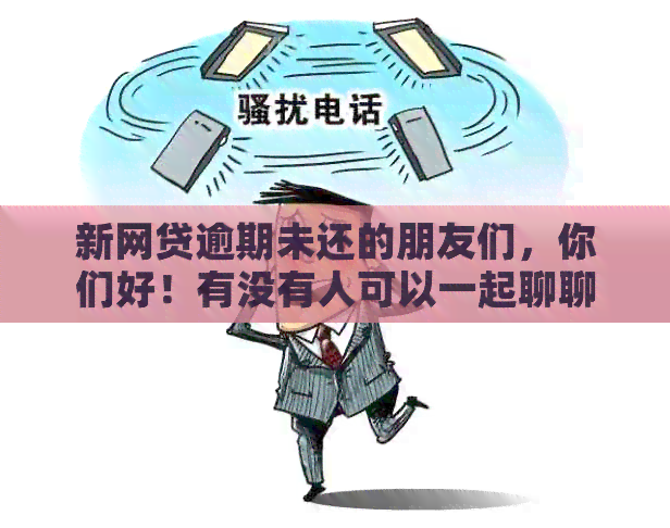 新网贷逾期未还的朋友们，你们好！有没有人可以一起聊聊解决办法？