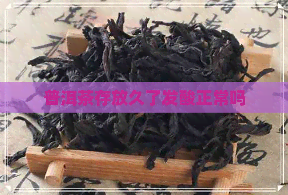 普洱茶存放久了发酸正常吗