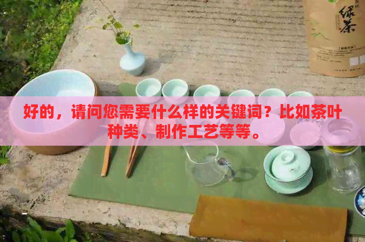 好的，请问您需要什么样的关键词？比如茶叶种类、制作工艺等等。