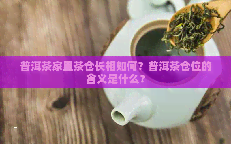 普洱茶家里茶仓长相如何？普洱茶仓位的含义是什么？