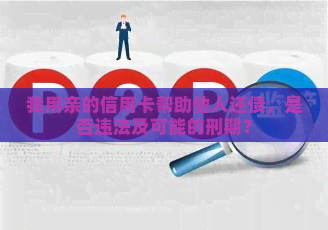 我用亲的信用卡帮助他人还债，是否违法及可能的刑期？