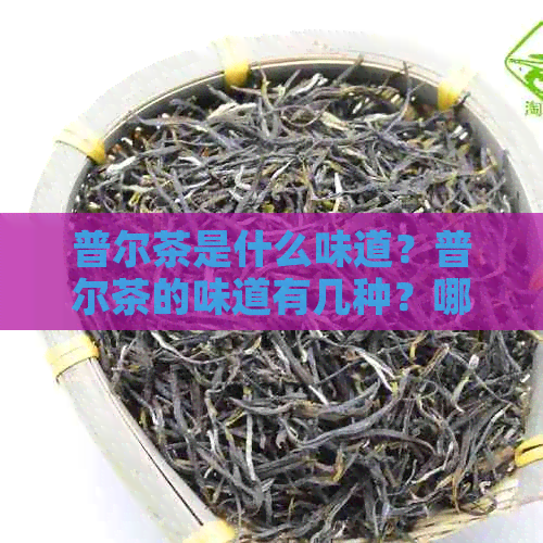 普尔茶是什么味道？普尔茶的味道有几种？哪种普尔茶好？普尔茶属于什么茶？