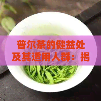 普尔茶的健益处及其适用人群：揭秘这一独特饮品的神奇效果