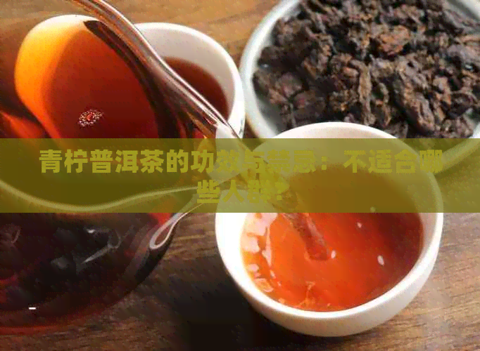 青柠普洱茶的功效与禁忌：不适合哪些人群？