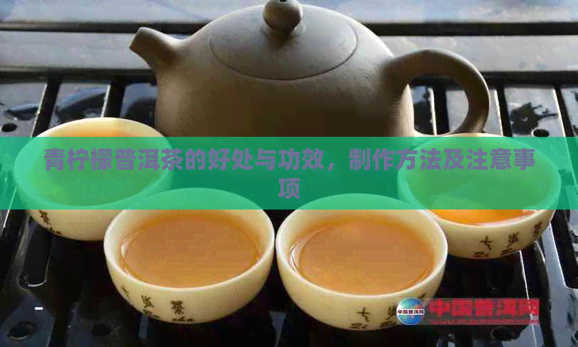 青柠檬普洱茶的好处与功效，制作方法及注意事项