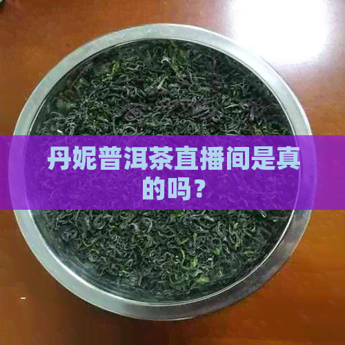 丹妮普洱茶直播间是真的吗？