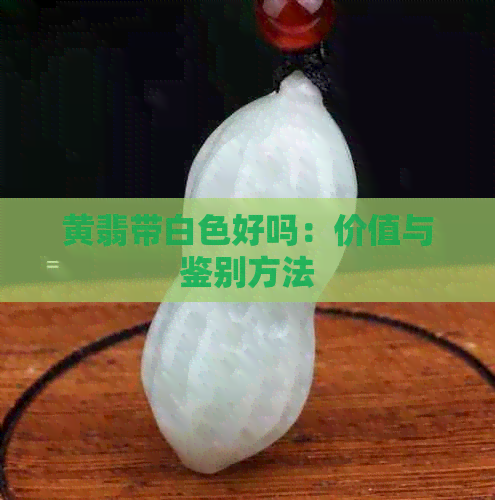 黄翡带白色好吗：价值与鉴别方法