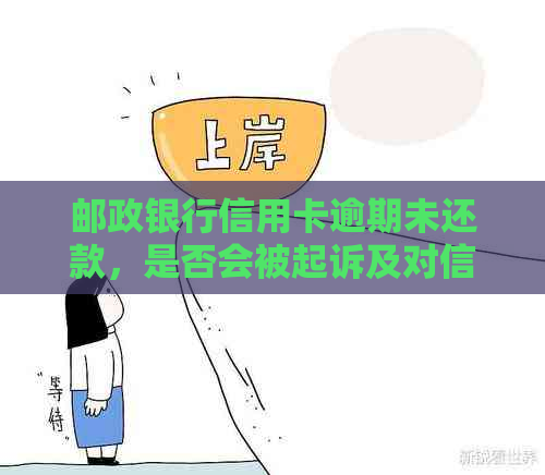 邮政银行信用卡逾期未还款，是否会被起诉及对信用记录的影响？