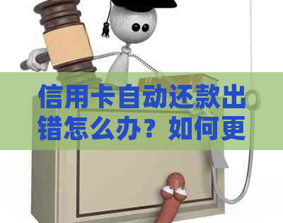 信用卡自动还款出错怎么办？如何更正并防止类似问题再次发生