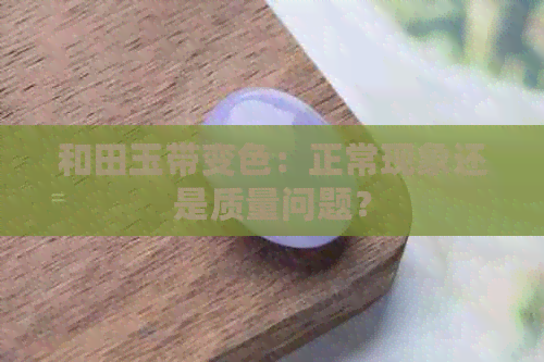 和田玉带变色：正常现象还是质量问题？