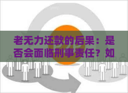 老无力还款的后果：是否会面临刑事责任？如何避免坐牢？