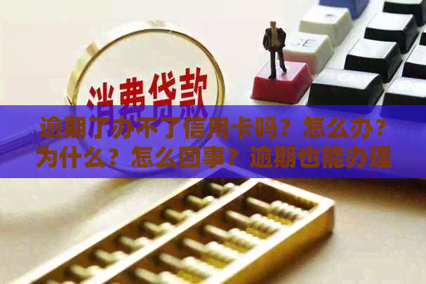 逾期了办不了信用卡吗？怎么办？为什么？怎么回事？逾期也能办理信用卡吗？