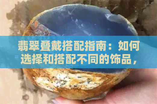 翡翠叠戴搭配指南：如何选择和搭配不同的饰品，让您更加美丽动人