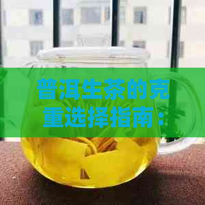 普洱生茶的克重选择指南：了解不同类型茶叶的适宜重量以获得口感和品质