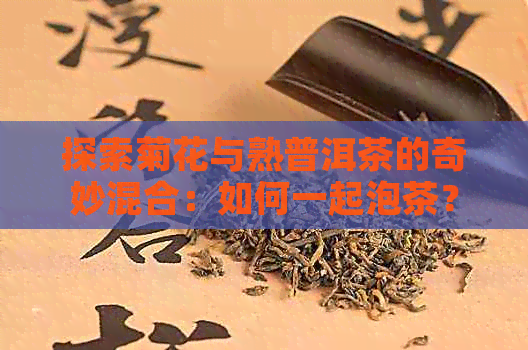 探索菊花与熟普洱茶的奇妙混合：如何一起泡茶？