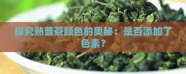 探究熟普茶颜色的奥秘：是否添加了色素？