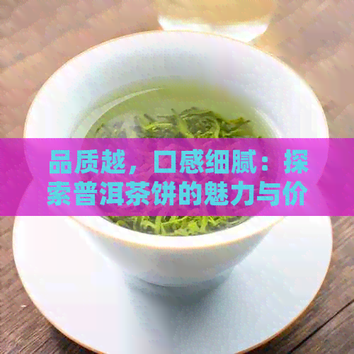 品质越，口感细腻：探索普洱茶饼的魅力与价值