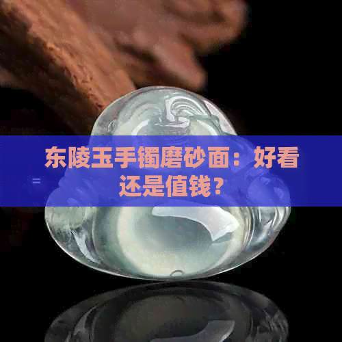 东陵玉手镯磨砂面：好看还是值钱？