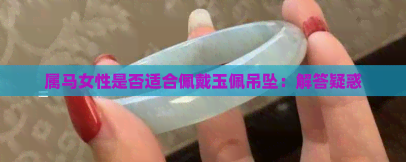 属马女性是否适合佩戴玉佩吊坠：解答疑惑