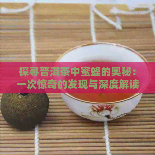 探寻普洱茶中蜜蜂的奥秘：一次惊奇的发现与深度解读