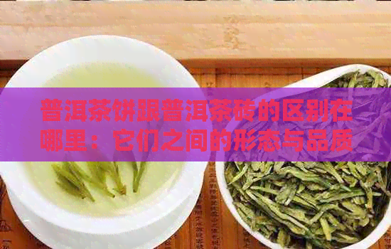 普洱茶饼跟普洱茶砖的区别在哪里：它们之间的形态与品质异同解析