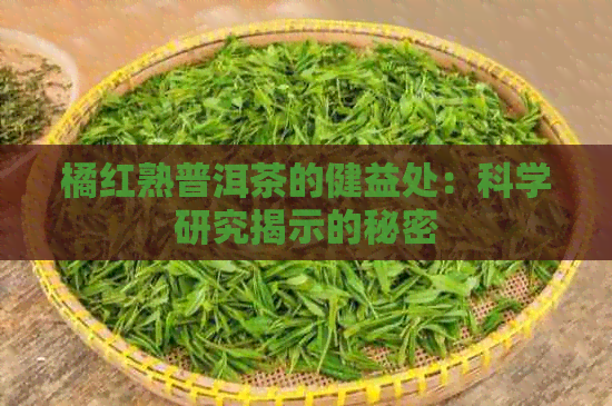 橘红熟普洱茶的健益处：科学研究揭示的秘密