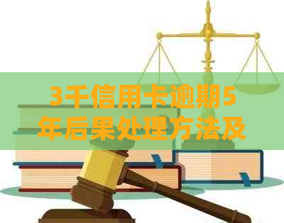 3千信用卡逾期5年后果处理方法及还款金额