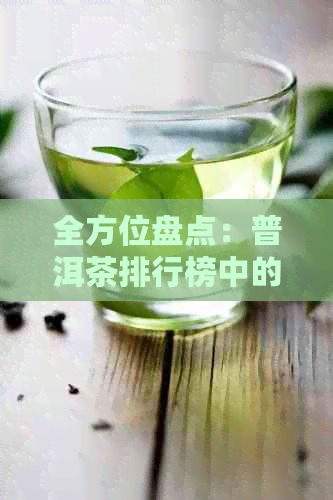 全方位盘点：普洱茶排行榜中的十大顶级，一网打尽你的疑问与需求